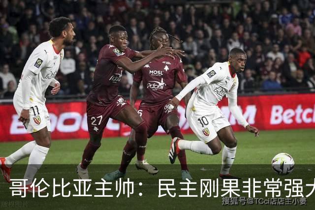 哥伦比亚主帅：民主刚果非常强大 迪亚斯能从多个角度发起进攻