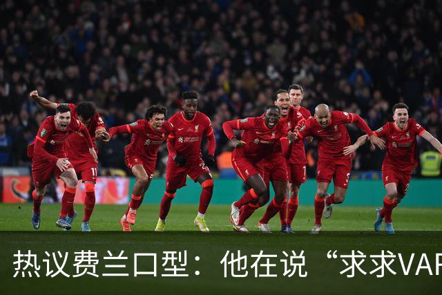 热议费兰口型：他在说“求求VAR让球进吧”；有点可怜；他太难了